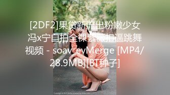 [2DF2]果贷新流出粉嫩少女冯x宁自拍全裸紫薇扣逼跳舞视频 - soav_evMerge [MP4/28.9MB][BT种子]