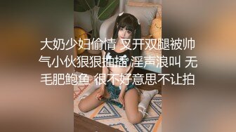 大奶少妇偷情 叉开双腿被帅气小伙狠狠抽插 淫声浪叫 无毛肥鲍鱼 很不好意思不让拍