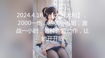 2024.4.16，【大吉大利】，2000一炮，甜美小姐姐，激战一小时，各种性爱动作，让她开开眼