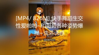 [MP4/ 826M] 快手舞蹈生交性爱啪啪~和哥哥各种姿势爆操~洗浴诱惑