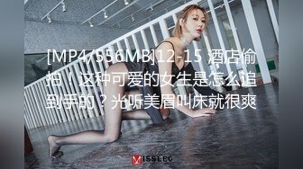 [MP4/556MB]12-15 酒店偷拍！这种可爱的女生是怎么追到手的？光听美眉叫床就很爽