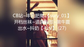 CB站~丰乳肥臀 【sury_01】开档丝袜~道具自慰~黑牛震出水~抖奶【41V】 (27)