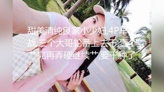 甜美清纯良家小少妇,4P车轮战,三个大哥轮番上去干,壹个艹完再弄硬继续艹,要干肿了