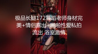 极品长腿172舞蹈老师身材完美+情侣露出+啪啪性爱私拍流出 浴室激情