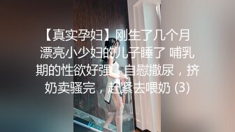 【真实孕妇】刚生了几个月 漂亮小少妇的儿子睡了 哺乳期的性欲好强，自慰撒尿，挤奶卖骚完，赶紧去喂奶 (3)