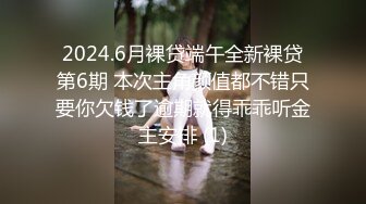 2024.6月裸贷端午全新裸贷第6期 本次主角颜值都不错只要你欠钱了逾期就得乖乖听金主安排 (1)