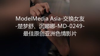 ModelMedia Asia-交换女友-楚梦舒、沉娜娜-MD-0249-最佳原创亚洲色情影片