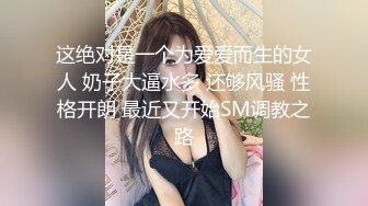 这绝对是一个为爱爱而生的女人 奶子大逼水多 还够风骚 性格开朗 最近又开始SM调教之路