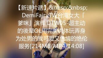 【新速片遞】&nbsp;&nbsp;✨DemiFairyTW台湾女大「爹咪」演绎 DTW05-超主动的後辈OL用完美肉体玩弄身为处男的我可爱又色情的绝伦服务[214MB/MP4/14:08]