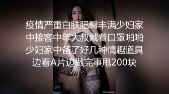 疫情严重白肤肥臀丰满少妇家中接客中年大叔戴着口罩啪啪少妇家中备了好几种情趣道具边看A片边做完事甩200块