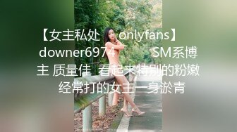 【女主私处㊙️onlyfans】☀️downer6974☀️☛☛SM系博主 质量佳  看起来特别的粉嫩  经常打的女主一身淤青