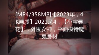 [MP4/358MB]【2023年，4K画质】2021.7.4，【小宝寻花】，外围女神，平面模特魔鬼身材