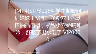 [MP4]STP31194 学生制服网红妹妹！贫乳干净粉穴！振动棒抽插自慰，紧致小穴娇喘呻吟，舒服了出水湿了 VIP0600