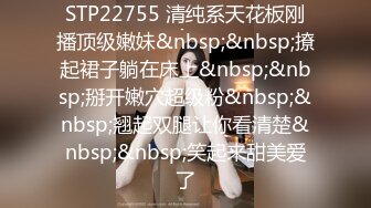 STP22755 清纯系天花板刚播顶级嫩妹&nbsp;&nbsp;撩起裙子躺在床上&nbsp;&nbsp;掰开嫩穴超级粉&nbsp;&nbsp;翘起双腿让你看清楚&nbsp;&nbsp;笑起来甜美爱了