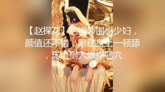 【赵探花】约操外围小少妇，颜值还不错，趴在身上一顿舔，床上侧入爆操骚穴