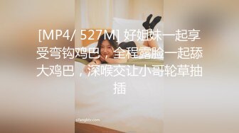 [MP4/ 527M] 好姐妹一起享受弯钩鸡巴，全程露脸一起舔大鸡巴，深喉交让小哥轮草抽插