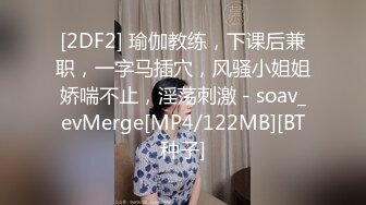 [2DF2] 瑜伽教练，下课后兼职，一字马插穴，风骚小姐姐娇喘不止，淫荡刺激 - soav_evMerge[MP4/122MB][BT种子]