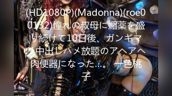 (HD1080P)(Madonna)(roe00132)憧れの叔母に媚薬を盛り続けて10日後、ガンギマリ中出しハメ放题のアヘアヘ肉便器になった…。 一色桃子