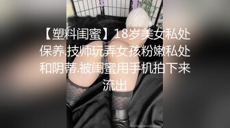 【塑料闺蜜】18岁美女私处保养.技师玩弄女孩粉嫩私处和阴蒂.被闺蜜用手机拍下来流出