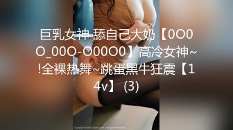 巨乳女神 舔自己大奶【0O0O_00O-O00O0】高冷女神~!全裸热舞~跳蛋黑牛狂震【14v】 (3)