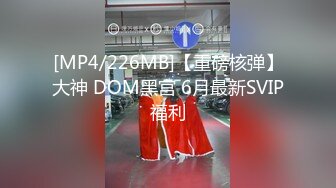 [MP4/226MB]【重磅核弹】大神 DOM黑宫 6月最新SVIP福利