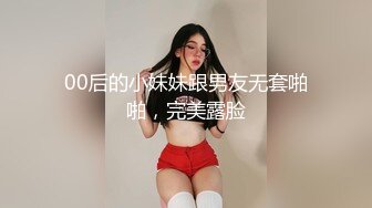 00后的小妹妹跟男友无套啪啪，完美露脸