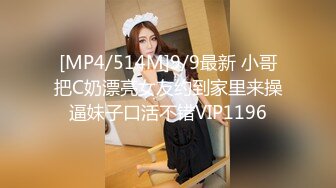 [MP4/514M]9/9最新 小哥把C奶漂亮女友约到家里来操逼妹子口活不错VIP1196