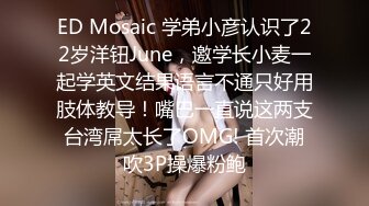 ED Mosaic 学弟小彦认识了22岁洋钮June，邀学长小麦一起学英文结果语言不通只好用肢体教导！嘴巴一直说这两支台湾屌太长了OMG! 首次潮吹3P操爆粉鲍