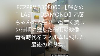 FC2PPV 3308060 【輝きの”LAST” DIAMOND】乙葉ちゃんの人生で一番若く美しい時期に残した秘密の映像。青春時代をフィルムに残した最後の贈り物。