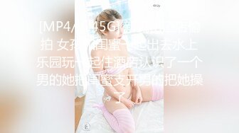 [MP4/ 6.45G] 新流出酒店偷拍 女孩和闺蜜一起出去水上乐园玩一起住酒店认识了一个男的她把闺蜜支开男的把她操了