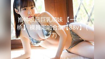 推特极品巨乳萌妹 【一只桃桃】 裸舞啪啪合集【88v】 (77)