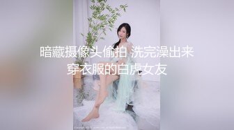 暗藏摄像头偷拍 洗完澡出来穿衣服的白虎女友