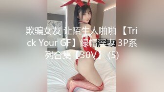 欺骗女友 让陌生人啪啪 【Trick Your GF】绿帽淫妻 3P系列合集【30V】 (5)