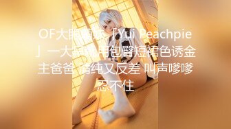 OF大眼萌妹「Yui Peachpie」一大早就用包臀短裙色诱金主爸爸 清纯又反差 叫声嗲嗲忍不住