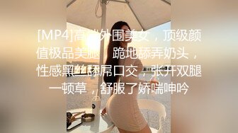 [MP4]高端外围美女，顶级颜值极品美腿，跪地舔弄奶头，性感黑丝舔屌口交，张开双腿一顿草，舒服了娇喘呻吟