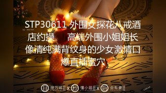 STP30611 外围女探花八戒酒店约操❤️高端外围小姐姐长像清纯满背纹身的少女激情口爆直插蜜穴