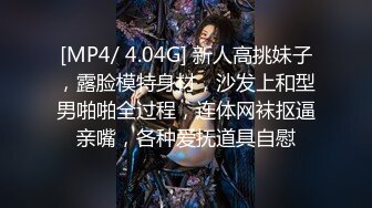 [MP4/ 4.04G] 新人高挑妹子，露脸模特身材，沙发上和型男啪啪全过程，连体网袜抠逼亲嘴，各种爱抚道具自慰