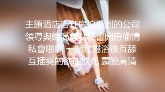 主題酒店浴缸房拍攝到的公司領導與饑渴騷女秘書開房偷情私會啪啪 一起鴛鴦浴後互舔互插爽的欲仙欲死 露臉高清