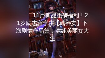 ⚫️⚫️11月新品重磅福利！21岁励志留学生【魏乔安】下海剧情作品集，清纯美丽女大生