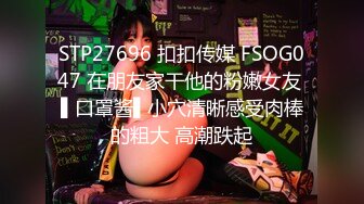 STP27696 扣扣传媒 FSOG047 在朋友家干他的粉嫩女友 ▌口罩酱▌小穴清晰感受肉棒的粗大 高潮跌起