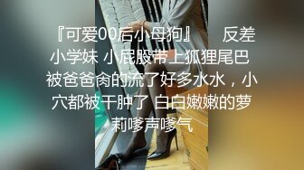 『可爱00后小母狗』❤️反差小学妹 小屁股带上狐狸尾巴 被爸爸肏的流了好多水水，小穴都被干肿了 白白嫩嫩的萝莉嗲声嗲气