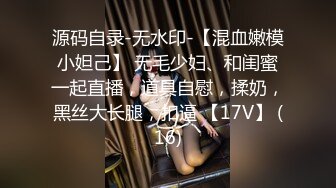 源码自录-无水印-【混血嫩模小妲己】 无毛少妇、和闺蜜一起直播，道具自慰，揉奶，黑丝大长腿，扣逼 【17V】 (16)