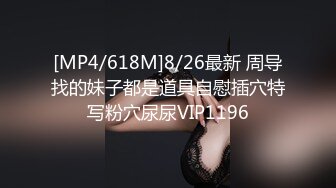 [MP4/618M]8/26最新 周导找的妹子都是道具自慰插穴特写粉穴尿尿VIP1196