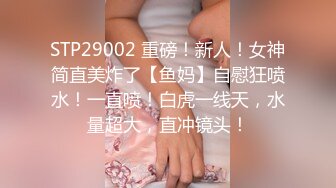 STP29002 重磅！新人！女神简直美炸了【鱼妈】自慰狂喷水！一直喷！白虎一线天，水量超大，直冲镜头！