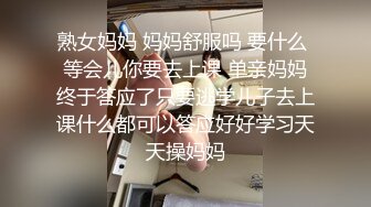 熟女妈妈 妈妈舒服吗 要什么 等会儿你要去上课 单亲妈妈终于答应了只要逃学儿子去上课什么都可以答应好好学习天天操妈妈