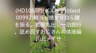 (HD1080P)(ダスッ！)(dasd00992)唾液を絡ませ自ら腰を振る。素顔丸出し一泊旅行。舐め回すおじさんの体液編 川北メイサ