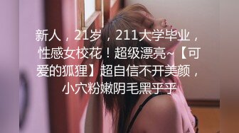 新人，21岁，211大学毕业，性感女校花！超级漂亮~【可爱的狐狸】超自信不开美颜，小穴粉嫩阴毛黑乎乎