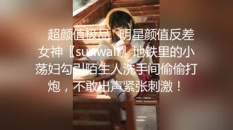 ✿超颜值极品✿明星颜值反差女神〖sunwall〗地铁里的小荡妇勾引陌生人洗手间偷偷打炮，不敢出声紧张刺激！