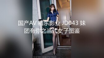 国产AV 精东影业 JD043 妹团有你之当代女子图鉴