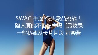 SWAG 牛逼!街头激凸挑战！路人真的不会怎样吗  (另收录一些私藏及长片片段 莉奈酱